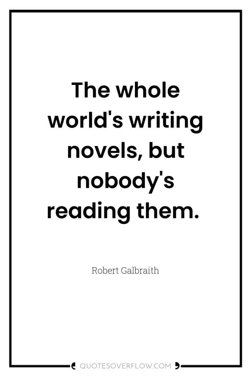 The whole world's writing novels, but nobody's reading them. 