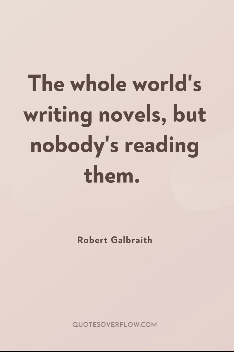 The whole world's writing novels, but nobody's reading them. 