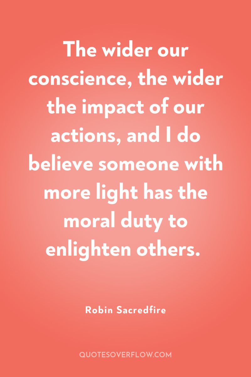The wider our conscience, the wider the impact of our...