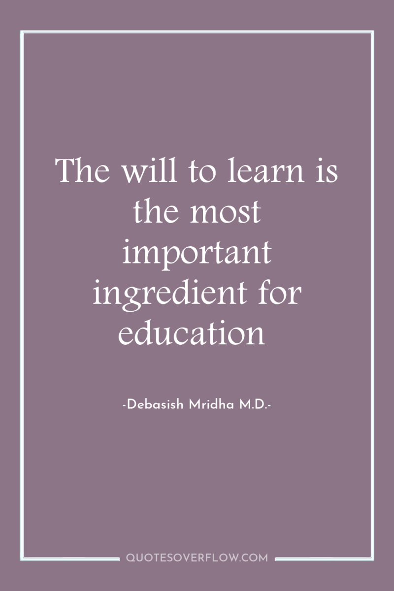 The will to learn is the most important ingredient for...