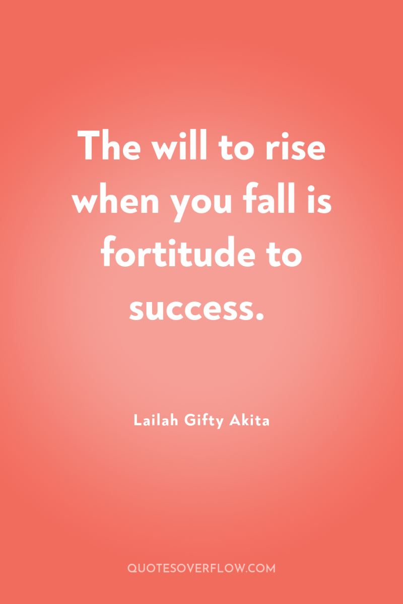 The will to rise when you fall is fortitude to...