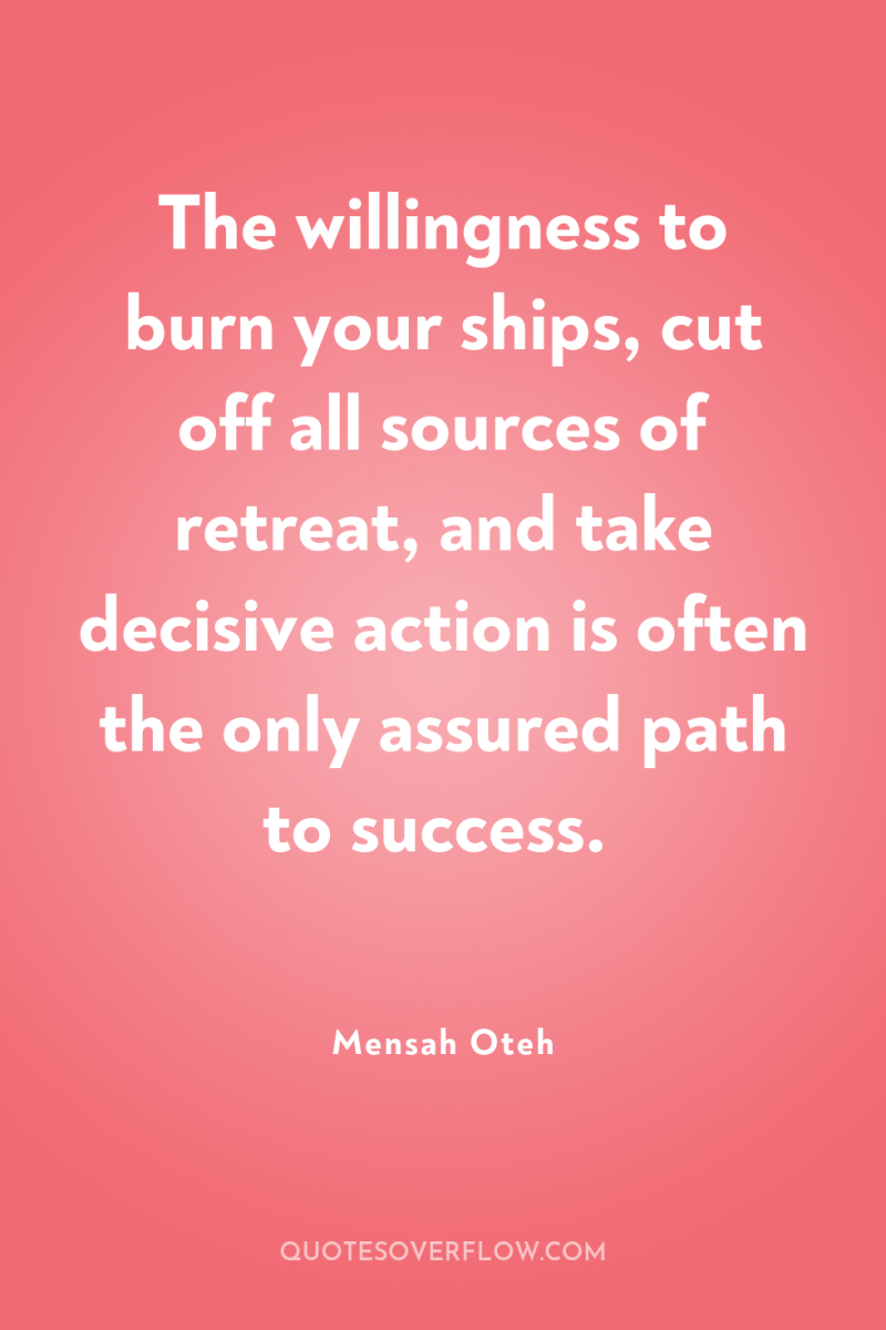 The willingness to burn your ships, cut off all sources...