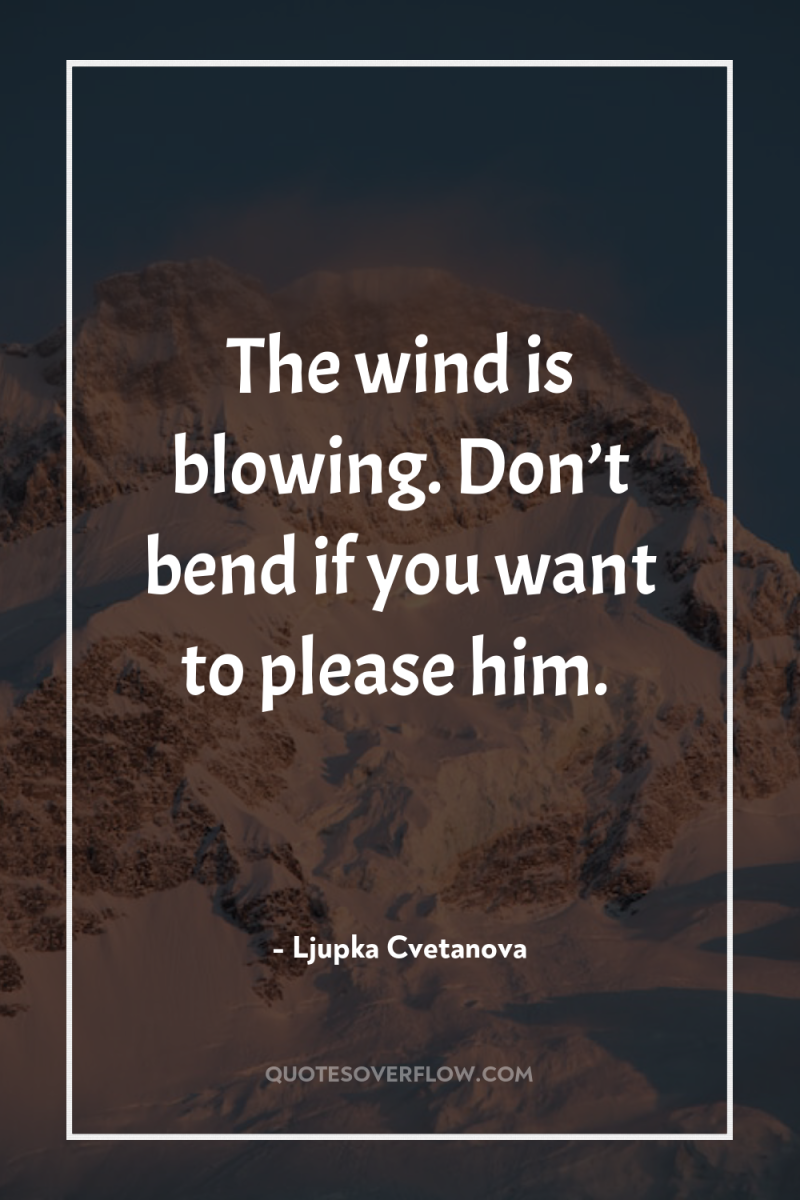 The wind is blowing. Don’t bend if you want to...