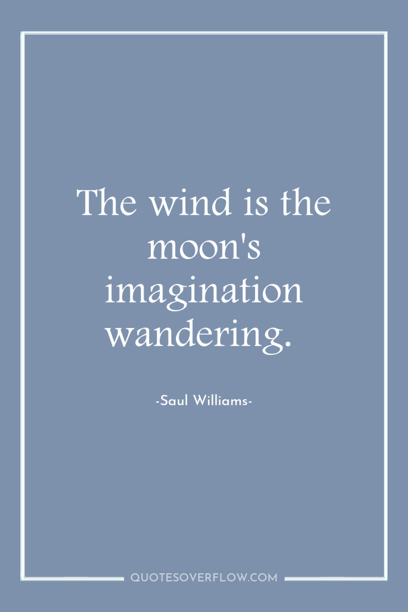 The wind is the moon's imagination wandering. 