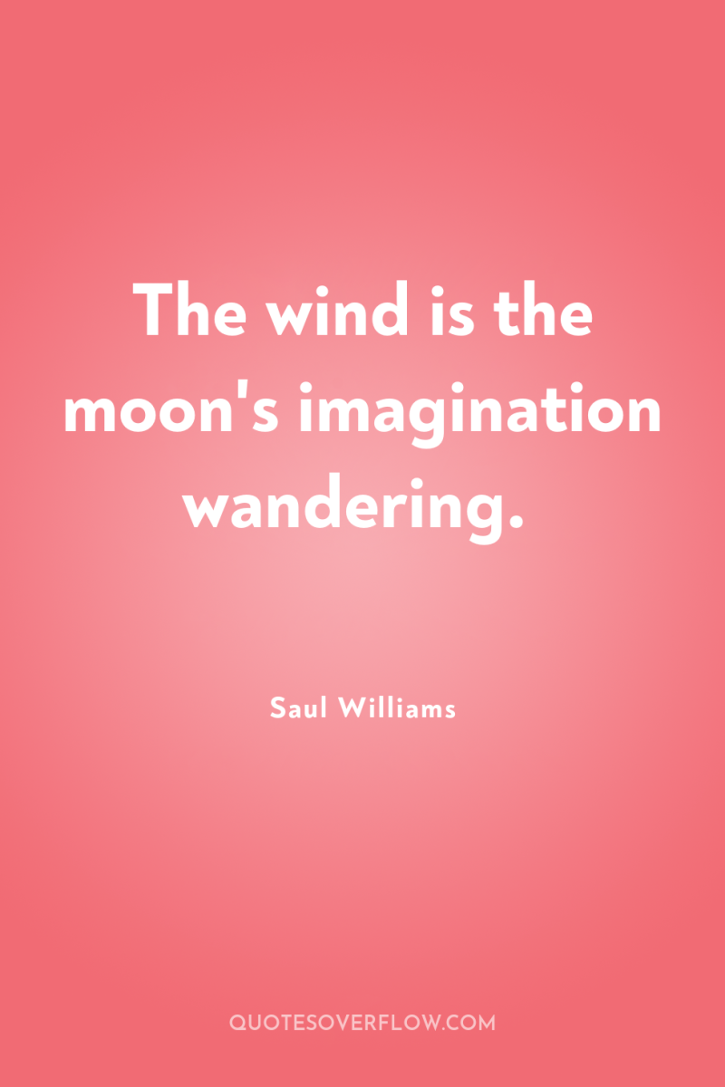 The wind is the moon's imagination wandering. 