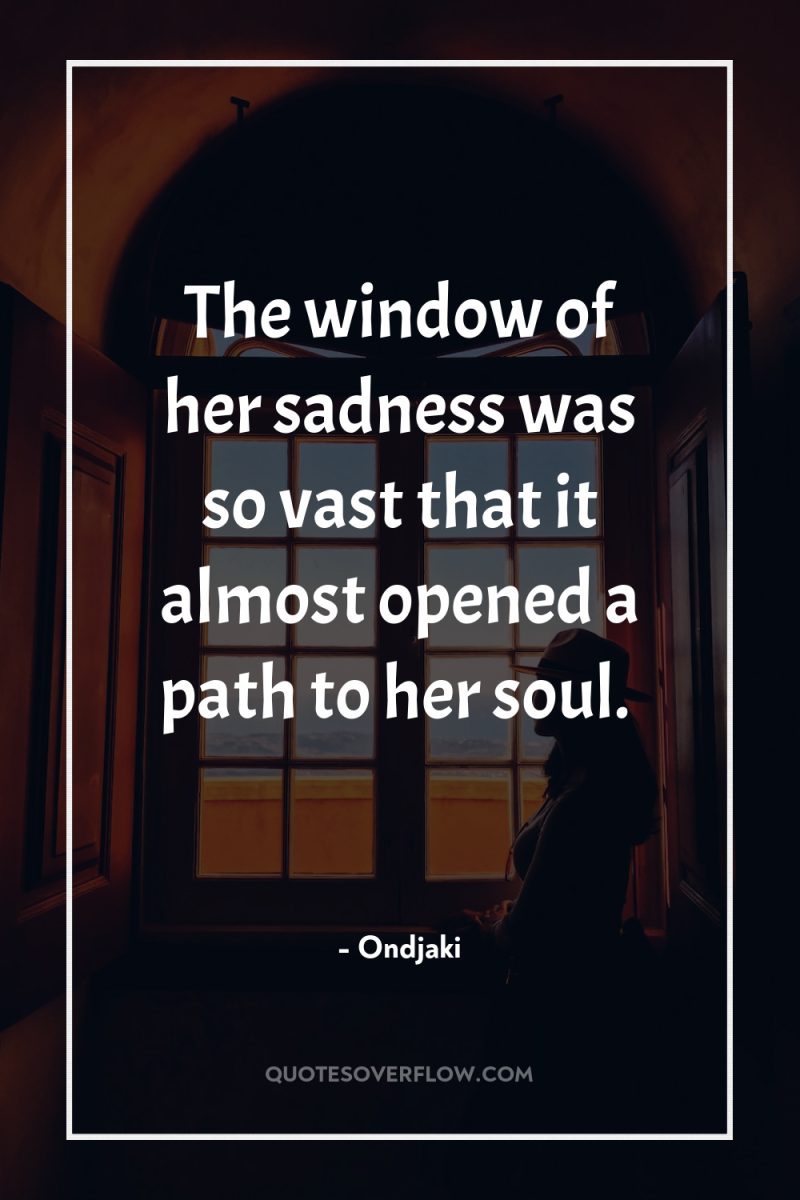 The window of her sadness was so vast that it...