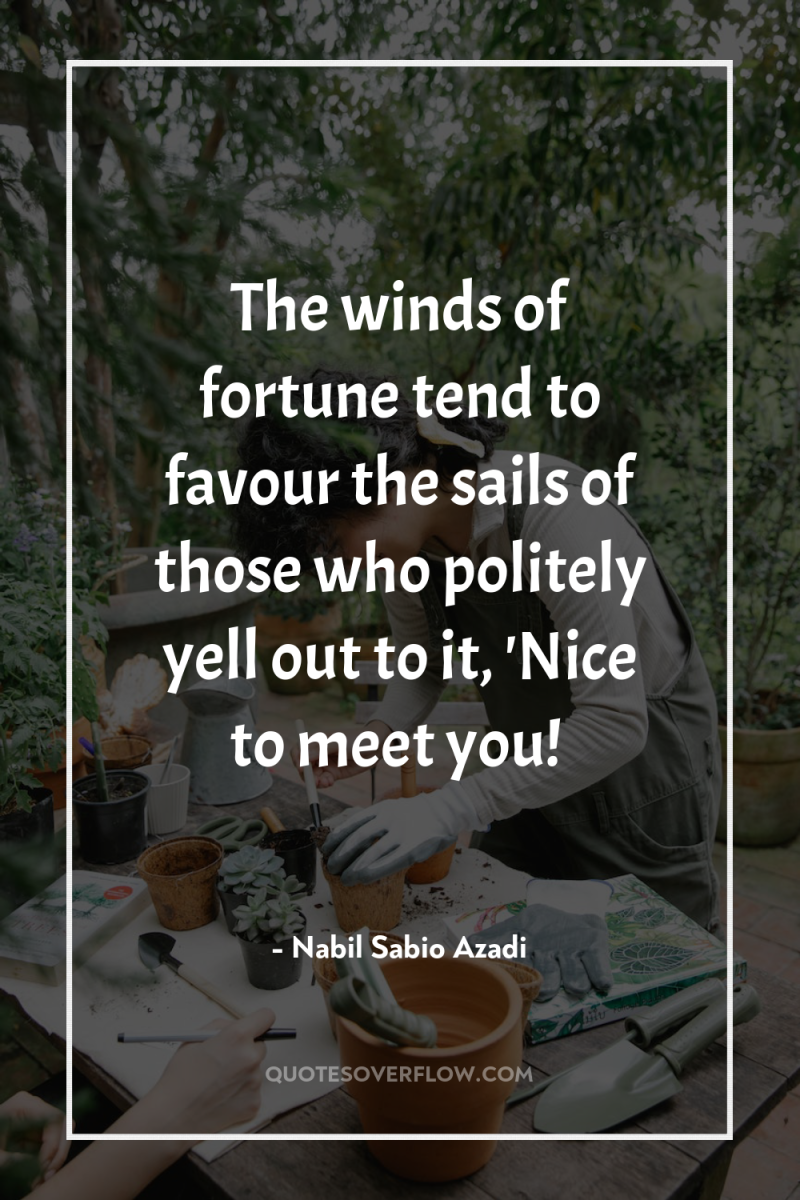 The winds of fortune tend to favour the sails of...