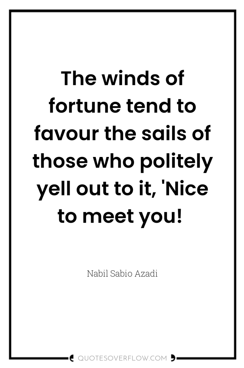 The winds of fortune tend to favour the sails of...