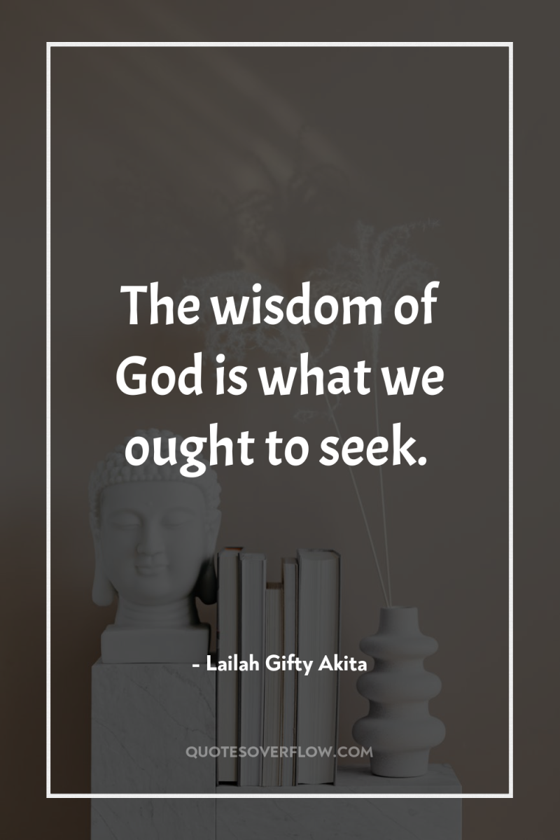 The wisdom of God is what we ought to seek. 