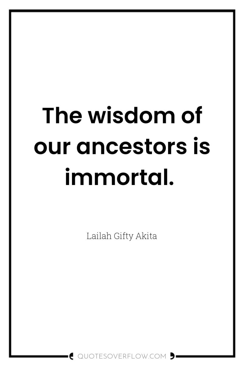 The wisdom of our ancestors is immortal. 