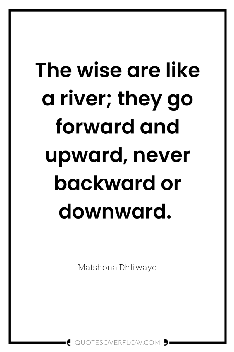 The wise are like a river; they go forward and...