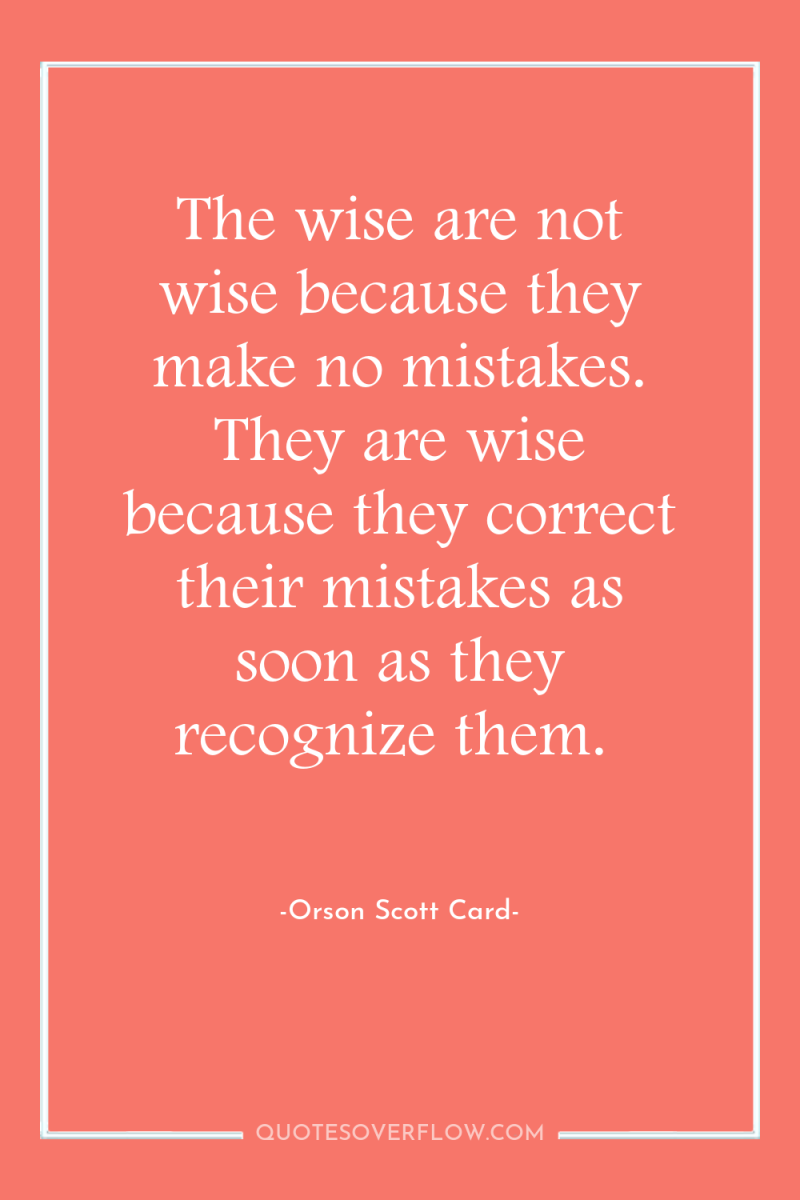The wise are not wise because they make no mistakes....