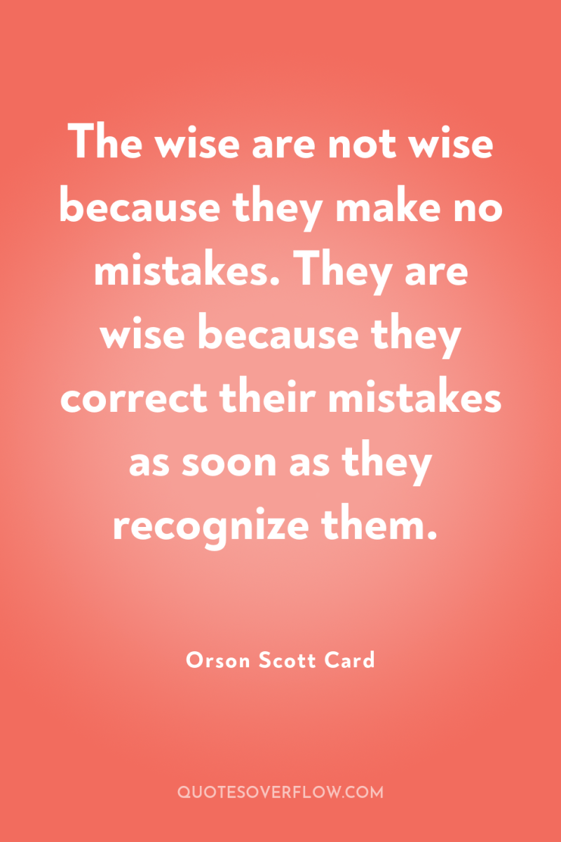 The wise are not wise because they make no mistakes....