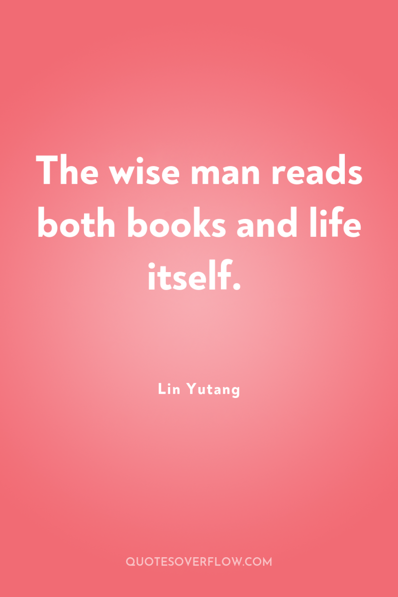 The wise man reads both books and life itself. 