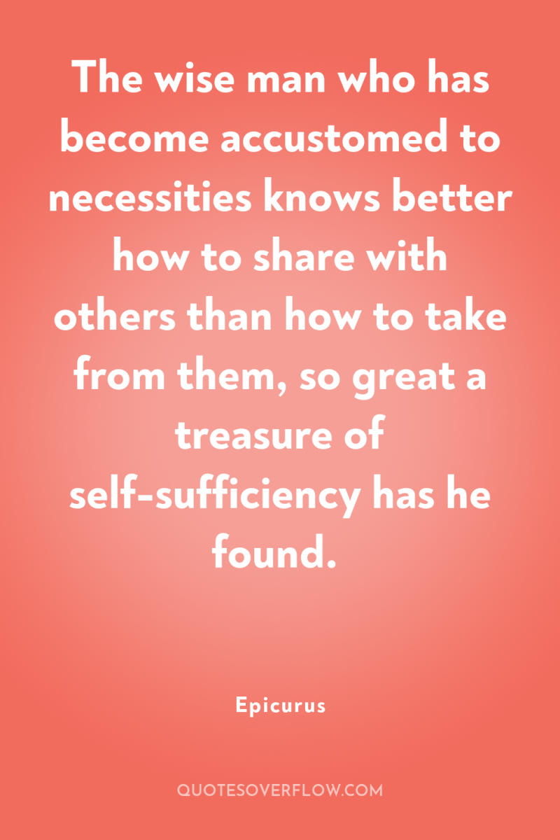 The wise man who has become accustomed to necessities knows...
