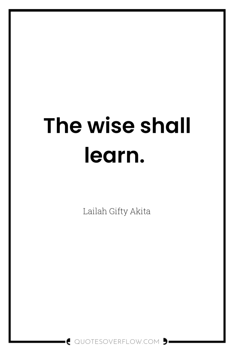 The wise shall learn. 