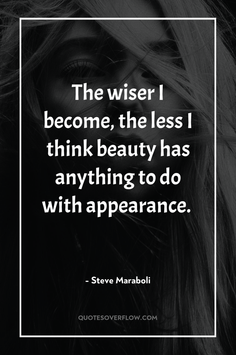 The wiser I become, the less I think beauty has...