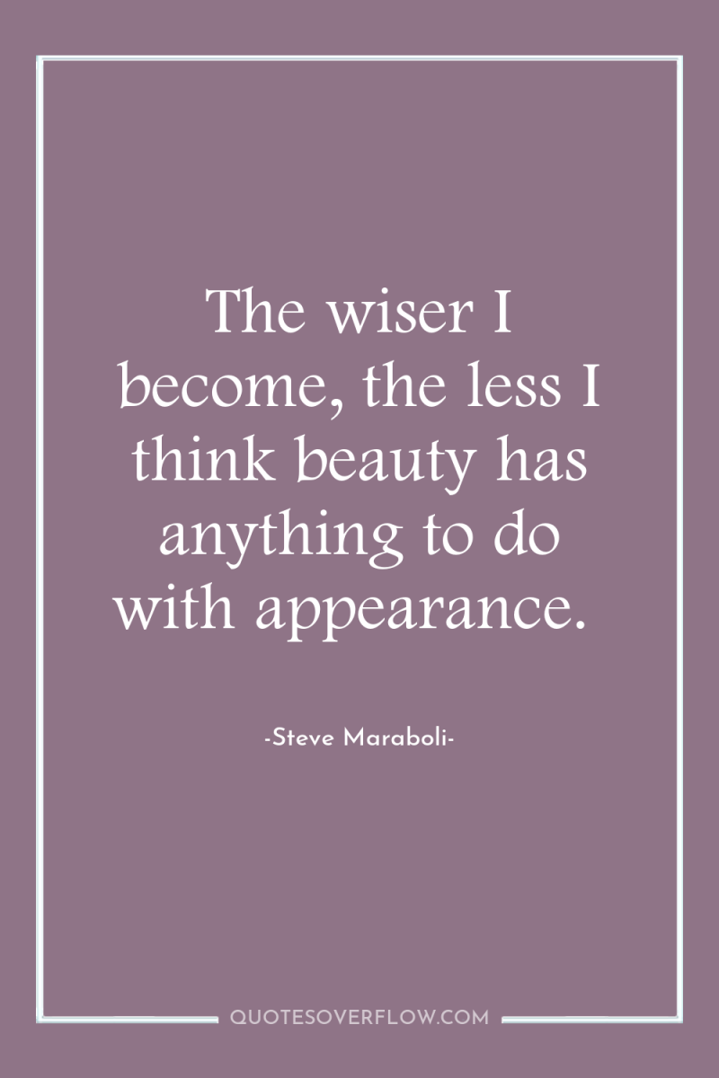 The wiser I become, the less I think beauty has...