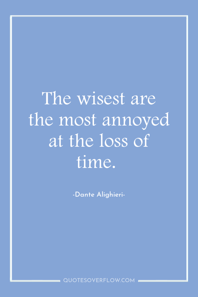The wisest are the most annoyed at the loss of...