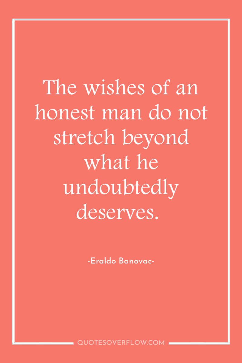 The wishes of an honest man do not stretch beyond...