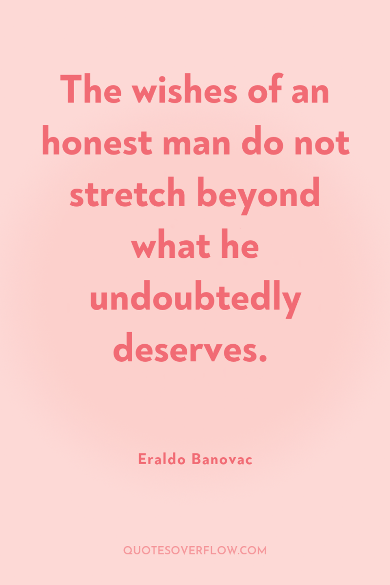 The wishes of an honest man do not stretch beyond...