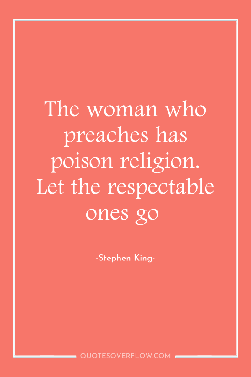 The woman who preaches has poison religion. Let the respectable...