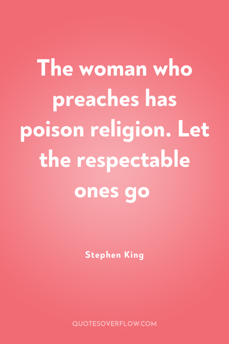 The woman who preaches has poison religion. Let the respectable...