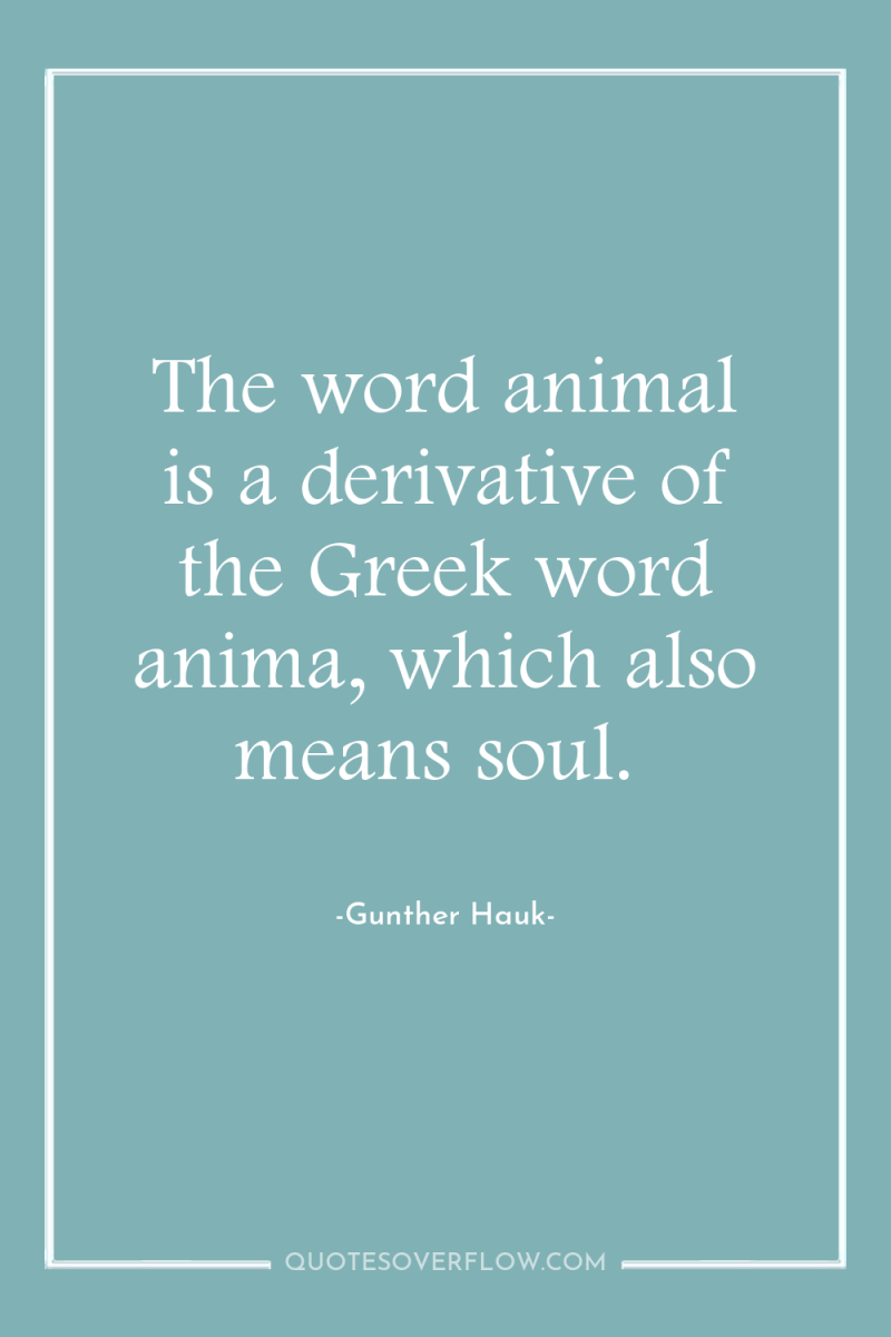 The word animal is a derivative of the Greek word...