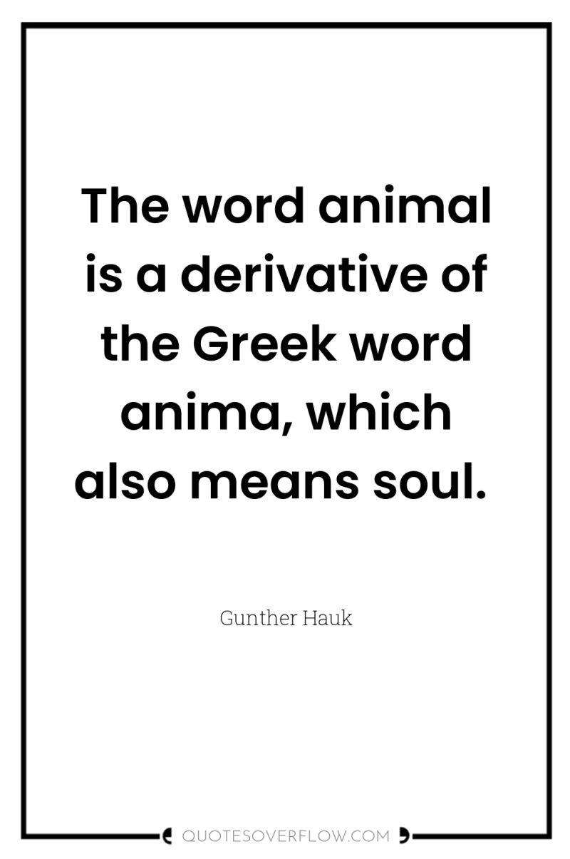 The word animal is a derivative of the Greek word...