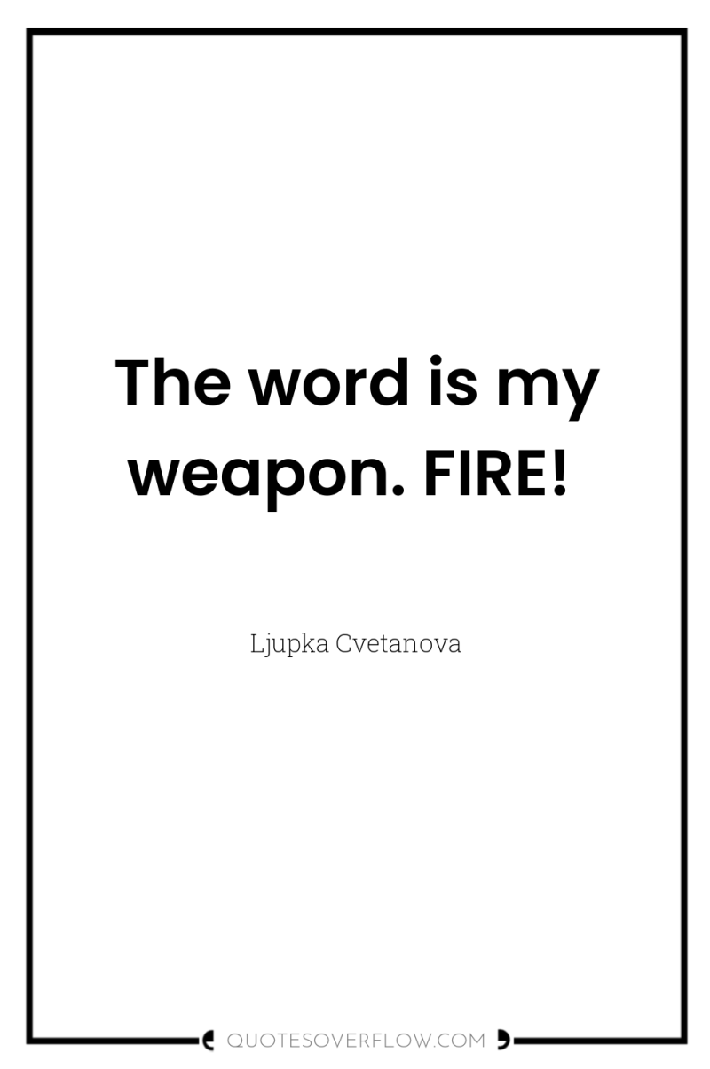 The word is my weapon. FIRE! 