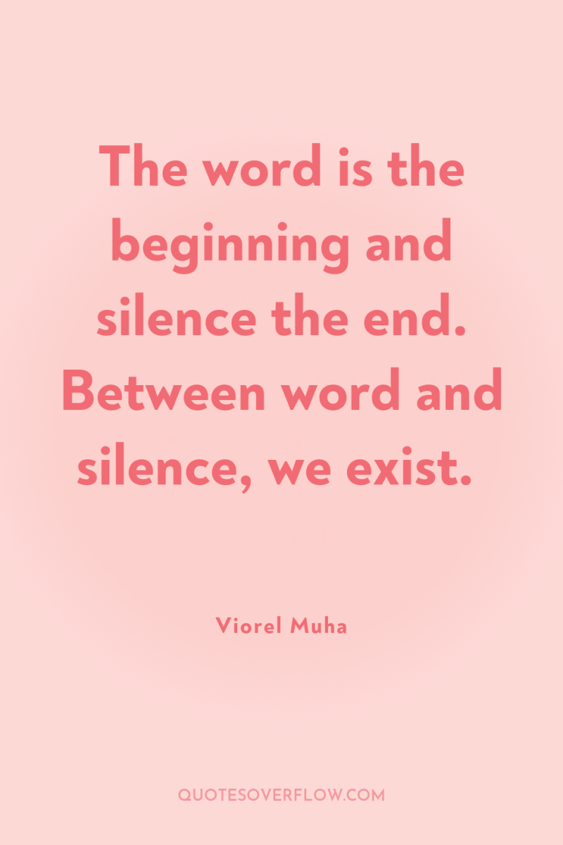 The word is the beginning and silence the end. Between...
