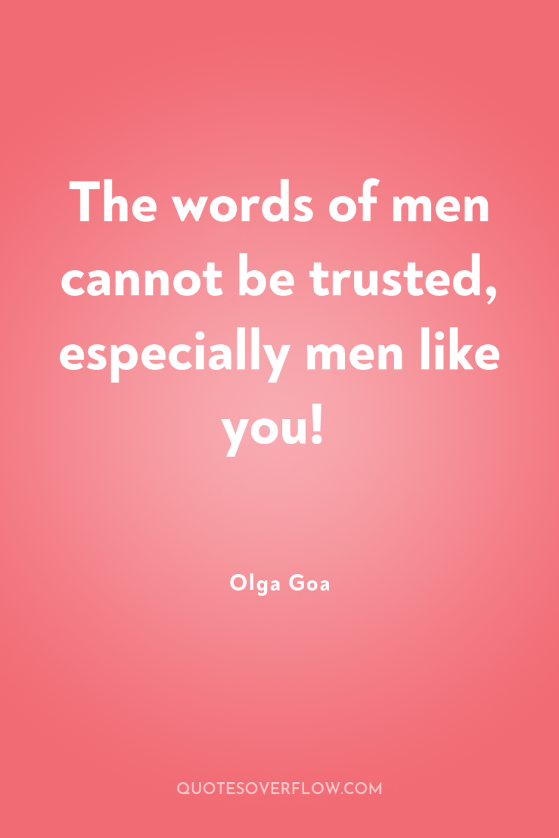 The words of men cannot be trusted, especially men like...