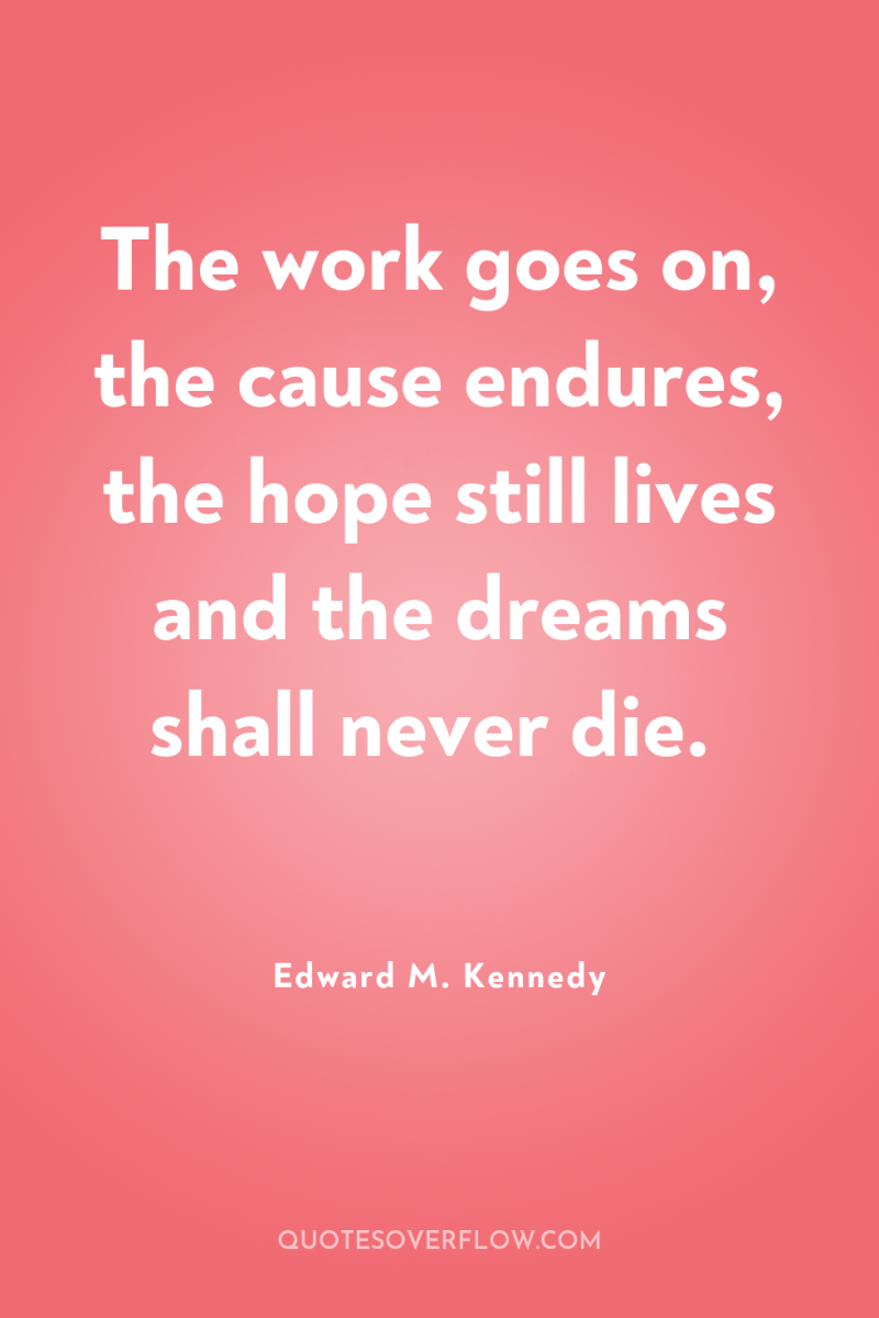 The work goes on, the cause endures, the hope still...