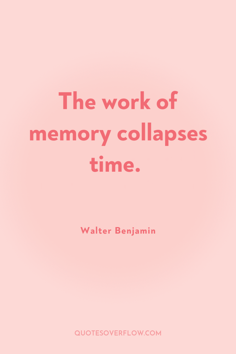The work of memory collapses time. 