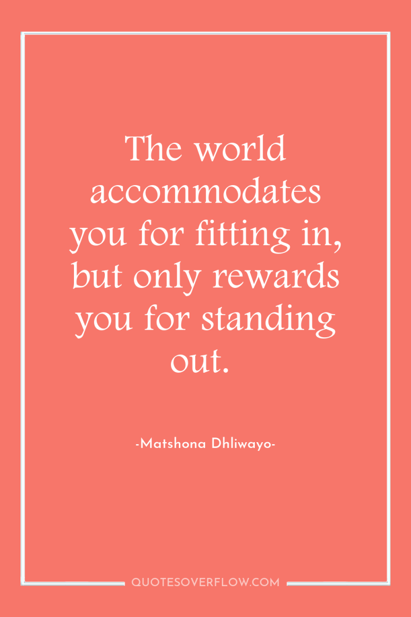 The world accommodates you for fitting in, but only rewards...