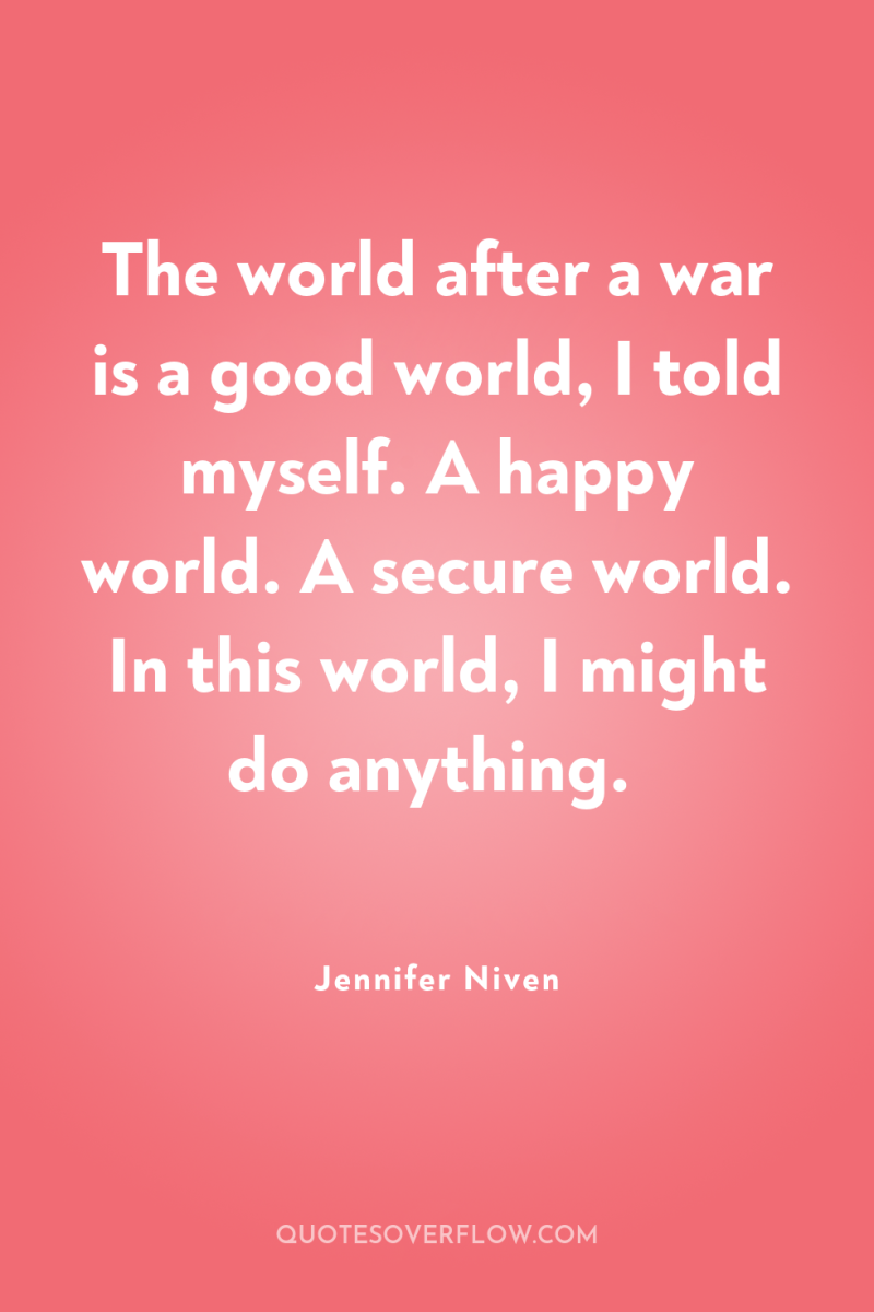 The world after a war is a good world, I...