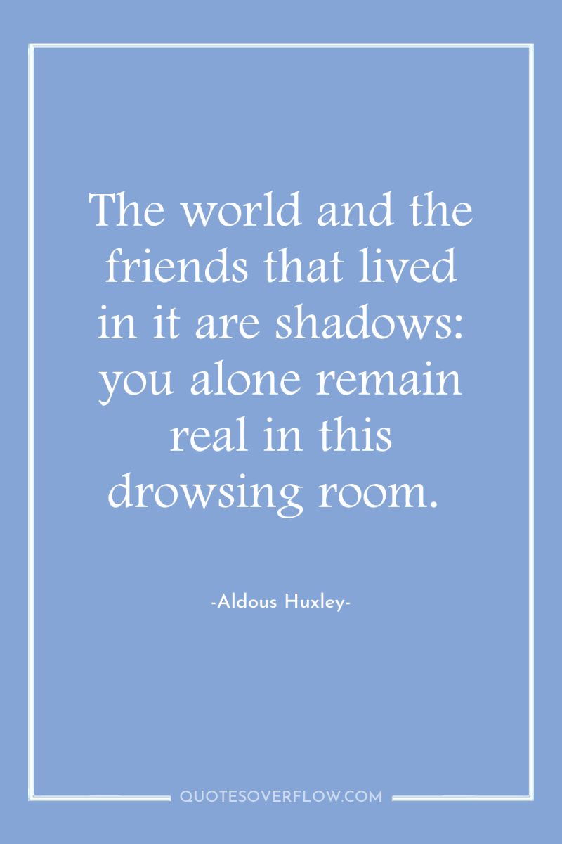 The world and the friends that lived in it are...