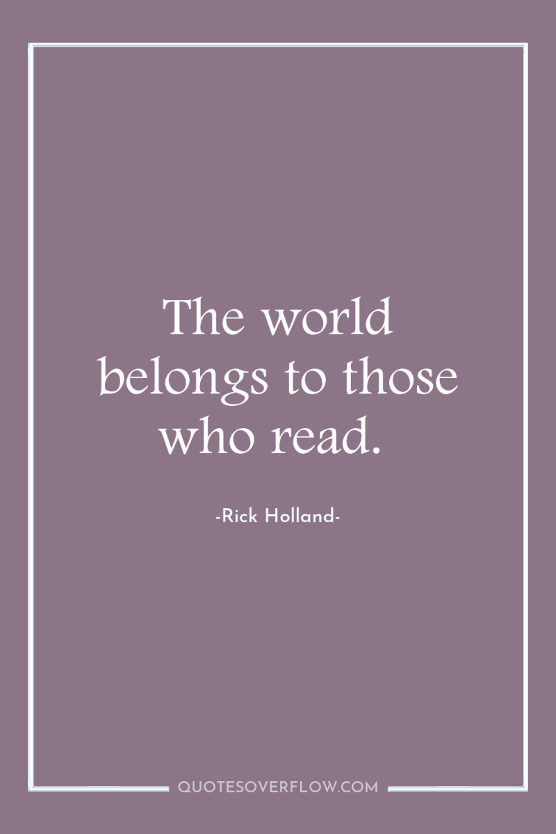 The world belongs to those who read. 