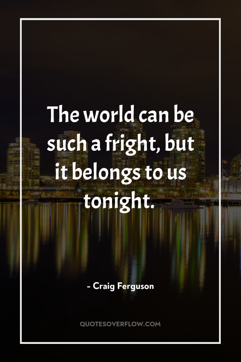 The world can be such a fright, but it belongs...