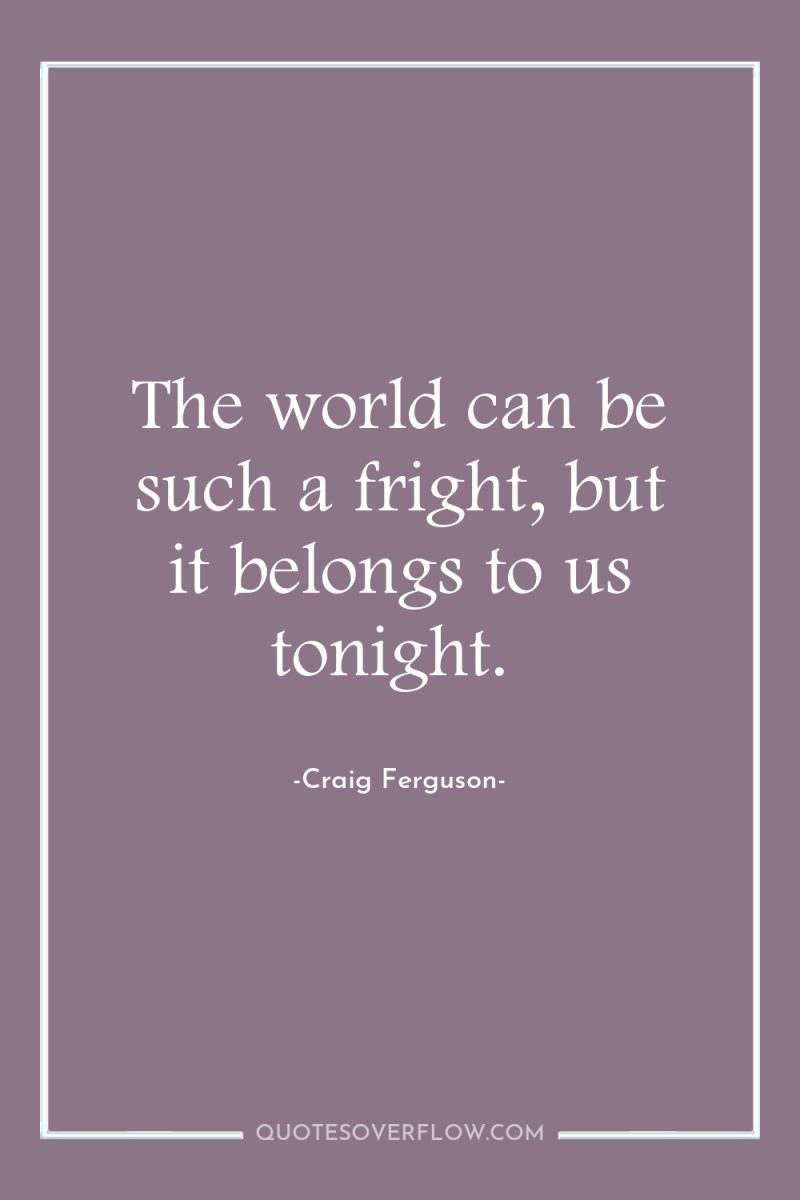 The world can be such a fright, but it belongs...