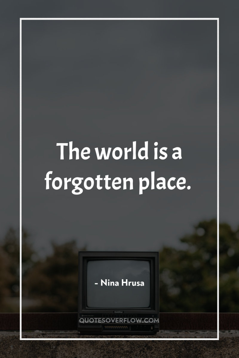 The world is a forgotten place. 