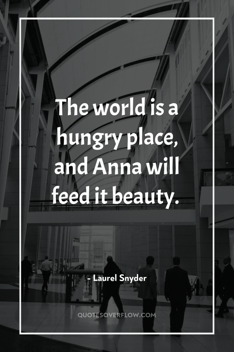 The world is a hungry place, and Anna will feed...