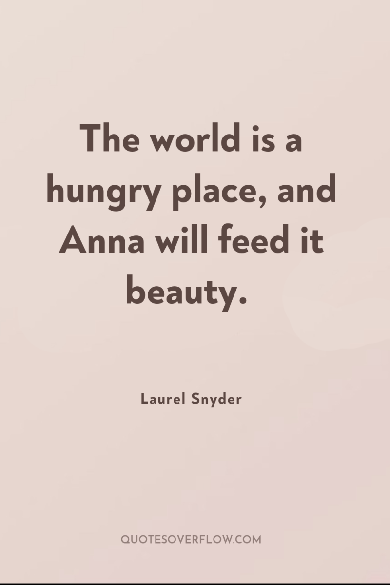 The world is a hungry place, and Anna will feed...