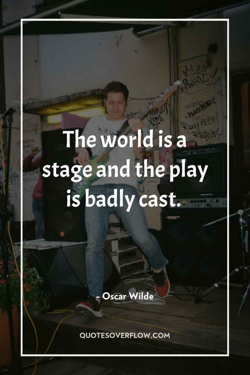 The world is a stage and the play is badly...