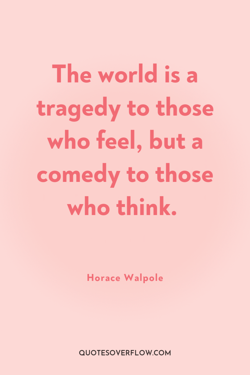 The world is a tragedy to those who feel, but...