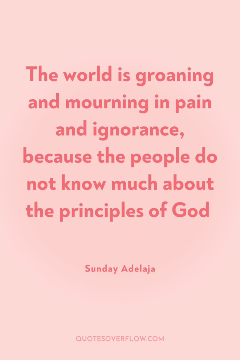 The world is groaning and mourning in pain and ignorance,...