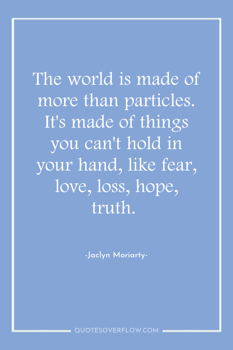 The world is made of more than particles. It's made...