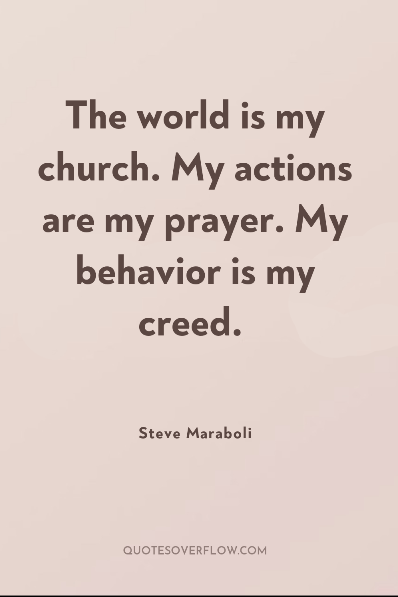 The world is my church. My actions are my prayer....