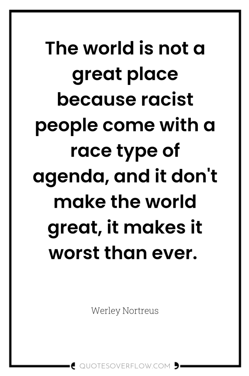 The world is not a great place because racist people...