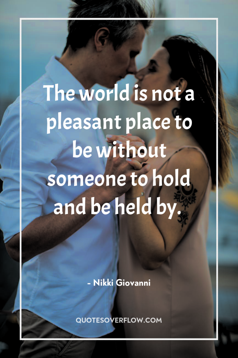 The world is not a pleasant place to be without...